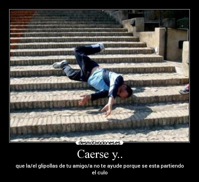 Caerse y.. - que la/el glipollas de tu amigo/a no te ayude porque se esta partiendo el culo