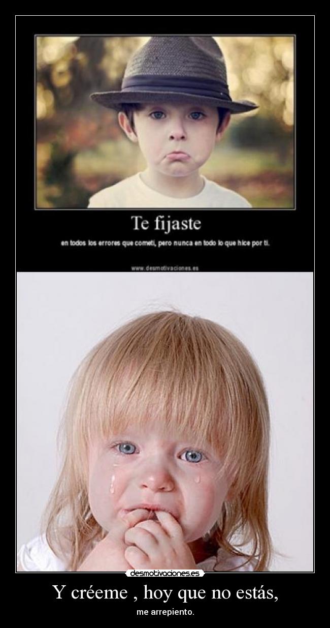 Y créeme , hoy que no estás, - me arrepiento.