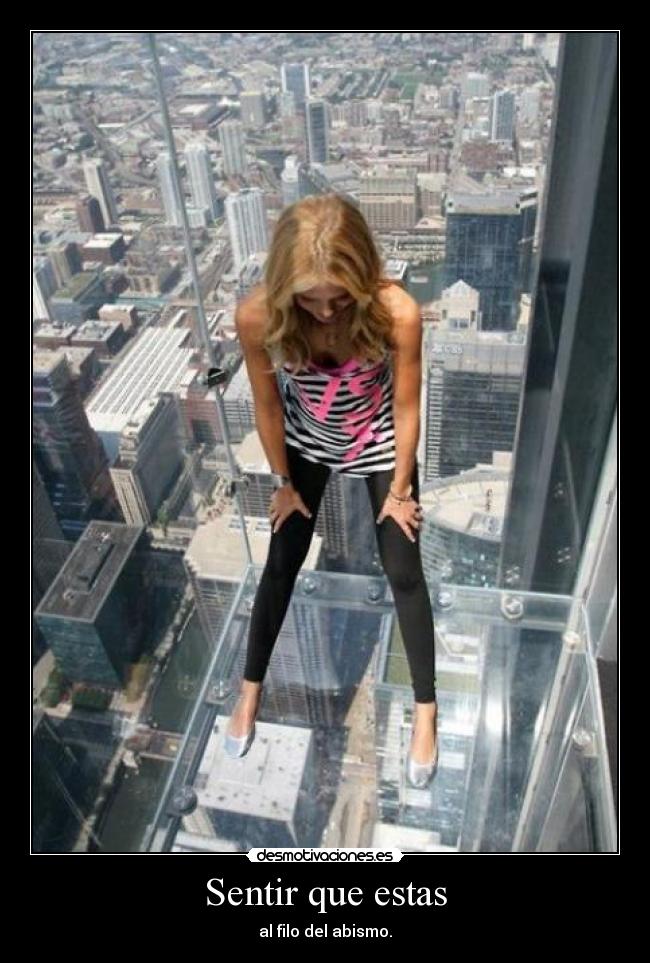 Sentir que estas - al filo del abismo.