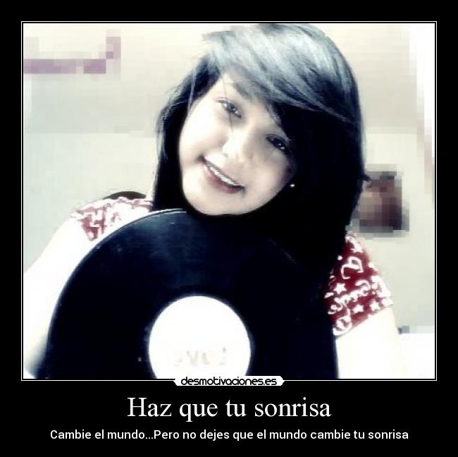 Haz que tu sonrisa - Cambie el mundo...Pero no dejes que el mundo cambie tu sonrisa