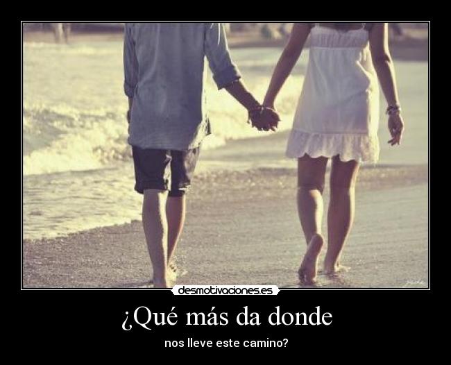 ¿Qué más da donde - nos lleve este camino?
