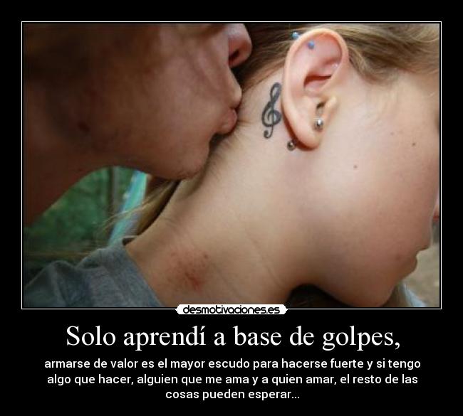 Solo aprendí a base de golpes, -