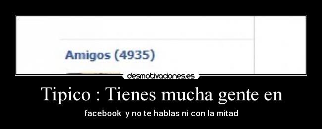 Tipico : Tienes mucha gente en - facebook y no te hablas ni con la mitad