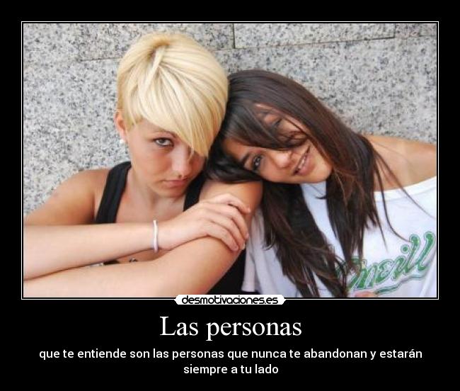 Las personas - que te entiende son las personas que nunca te abandonan y estarán siempre a tu lado