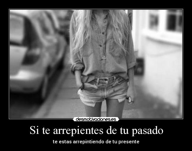 Si te arrepientes de tu pasado - te estas arrepintiendo de tu presente