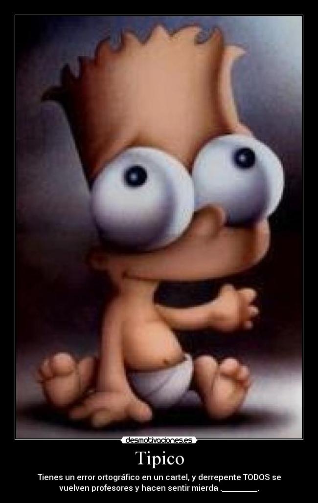 Tipico - Tienes un error ortográfico en un cartel, y derrepente TODOS se
vuelven profesores y hacen sentir mierda ._________.
