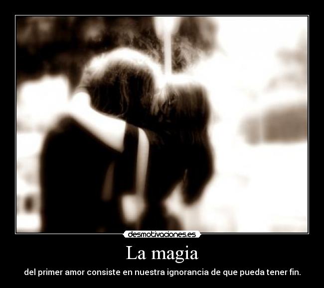 La magia - del primer amor consiste en nuestra ignorancia de que pueda tener fin.