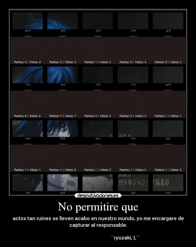 No permitire que - actos tan ruines se lleven acabo en nuestro mundo, yo me encargare de
capturar al responsable.
``ryuzaki, L´´
