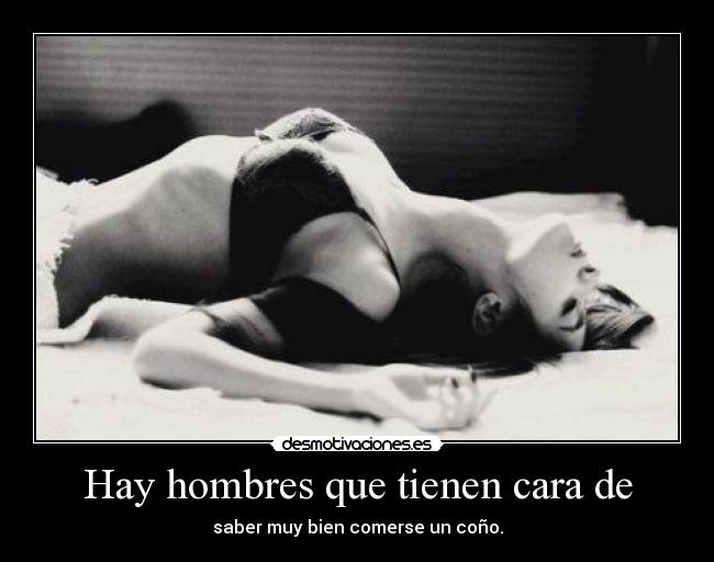 Hay hombres que tienen cara de - saber muy bien comerse un coño.