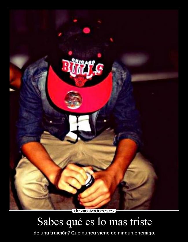 Sabes qué es lo mas triste - de una traición? Que nunca viene de ningun enemigo.