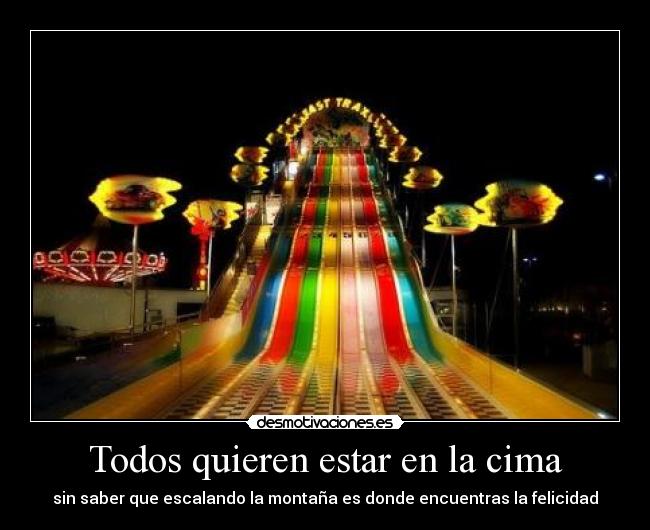 Todos quieren estar en la cima - sin saber que escalando la montaña es donde encuentras la felicidad