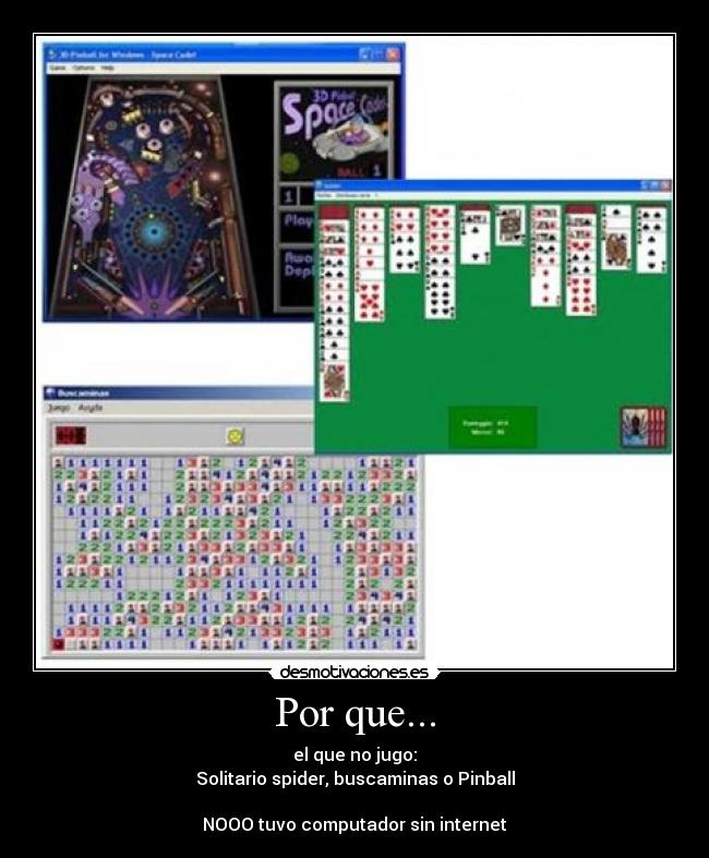 Por que... - el que no jugo:
Solitario spider, buscaminas o Pinball
NOOO tuvo computador sin internet