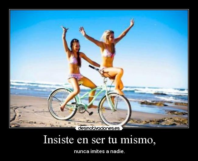 Insiste en ser tu mismo, -