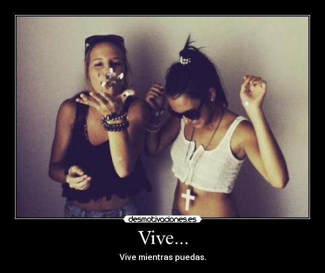 Vive... - Vive mientras puedas.
