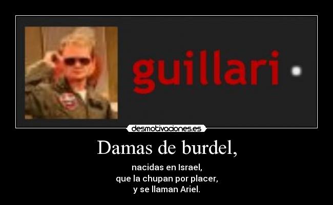 Damas de burdel, - nacidas en Israel,
que la chupan por placer,
y se llaman Ariel.