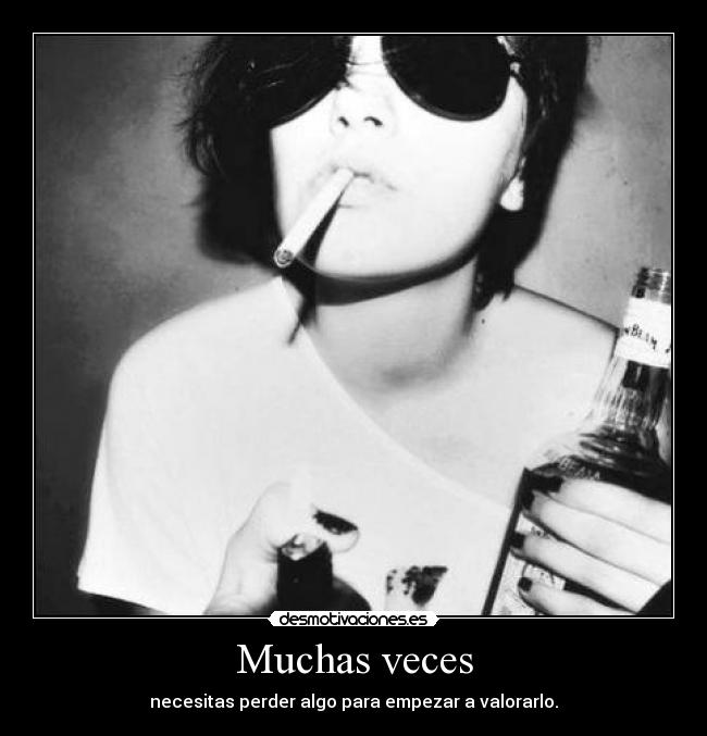 Muchas veces - necesitas perder algo para empezar a valorarlo.