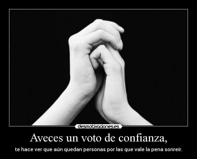 Aveces un voto de confianza, - te hace ver que aún quedan personas por las que vale la pena sonreír.