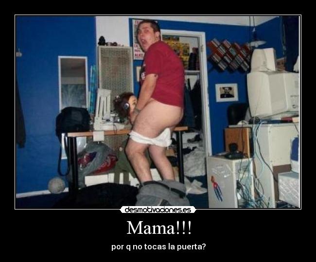 Mama!!! - por q no tocas la puerta?