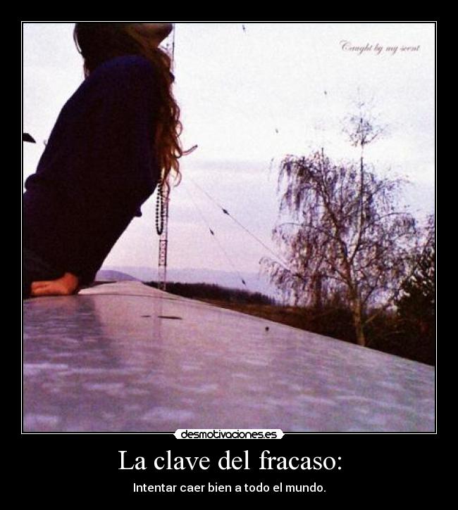 La clave del fracaso: - Intentar caer bien a todo el mundo.