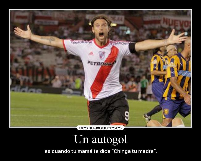 Un autogol - es cuando tu mamá te dice Chinga tu madre.