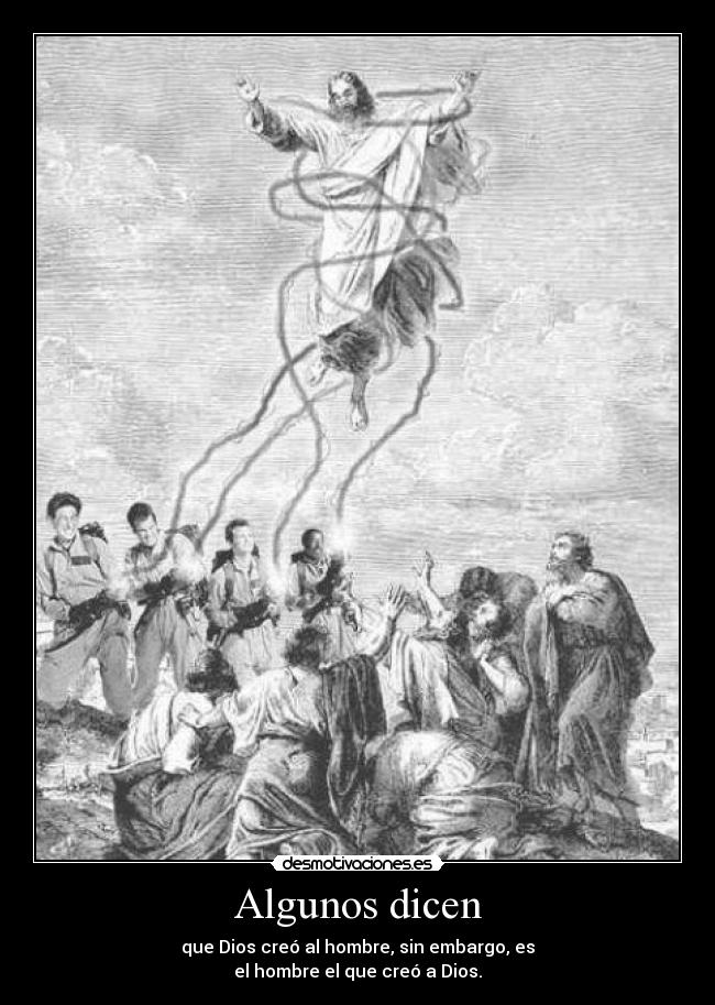 Algunos dicen - que Dios creó al hombre, sin embargo, es
el hombre el que creó a Dios.