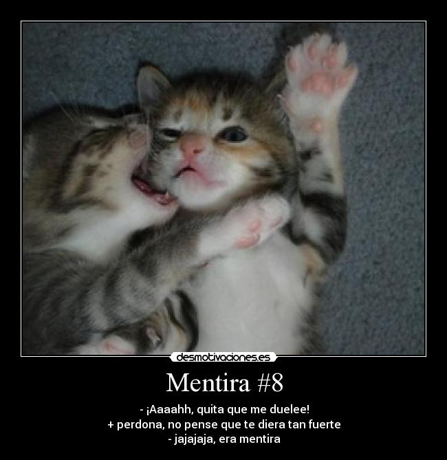 Mentira #8 - - ¡Aaaahh, quita que me duelee!
+ perdona, no pense que te diera tan fuerte
- jajajaja, era mentira
