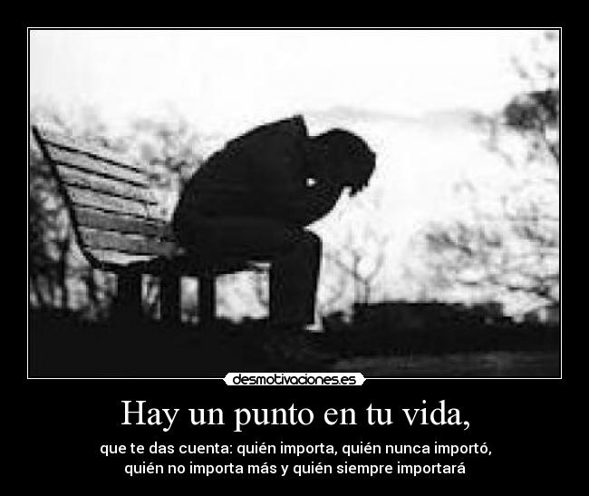 Hay un punto en tu vida, - que te das cuenta: quién importa, quién nunca importó,
quién no importa más y quién siempre importará