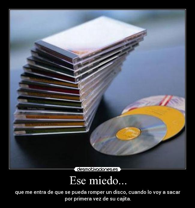 Ese miedo... - que me entra de que se pueda romper un disco, cuando lo voy a sacar
por primera vez de su cajita.