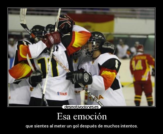 Esa emoción - que sientes al meter un gol después de muchos intentos.