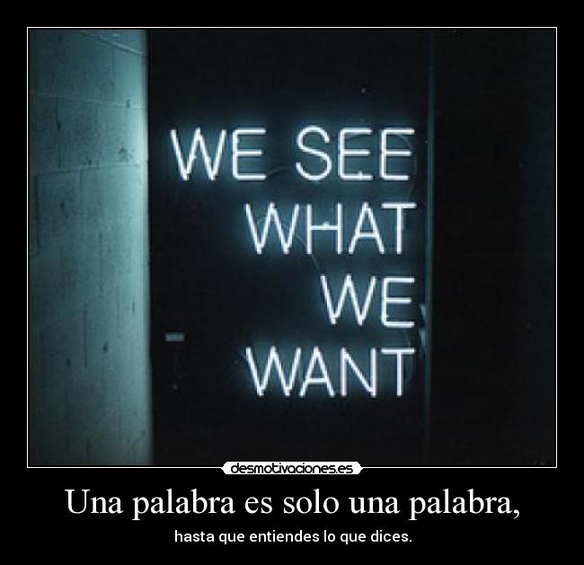 Una palabra es solo una palabra, - hasta que entiendes lo que dices.