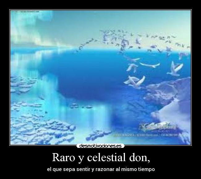 Raro y celestial don, - el que sepa sentir y razonar al mismo tiempo