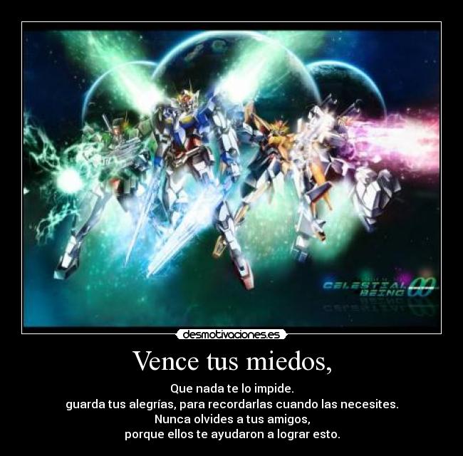 Vence tus miedos, - Que nada te lo impide.
guarda tus alegrías, para recordarlas cuando las necesites.
Nunca olvides a tus amigos,
porque ellos te ayudaron a lograr esto.