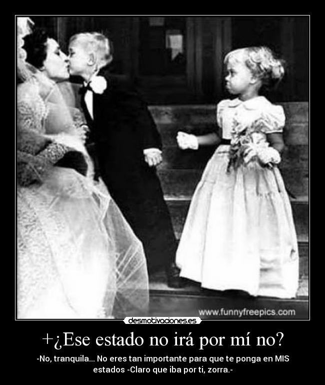 +¿Ese estado no irá por mí no? -