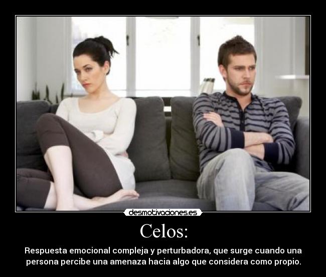 Celos: - Respuesta emocional compleja y perturbadora, que surge cuando una
persona percibe una amenaza hacia algo que considera como propio.