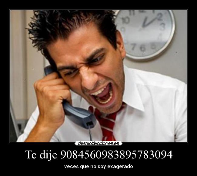 Te dije 9084560983895783094 - veces que no soy exagerado
