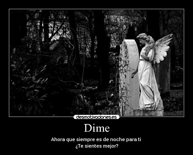Dime - Ahora que siempre es de noche para ti 
¿Te sientes mejor?