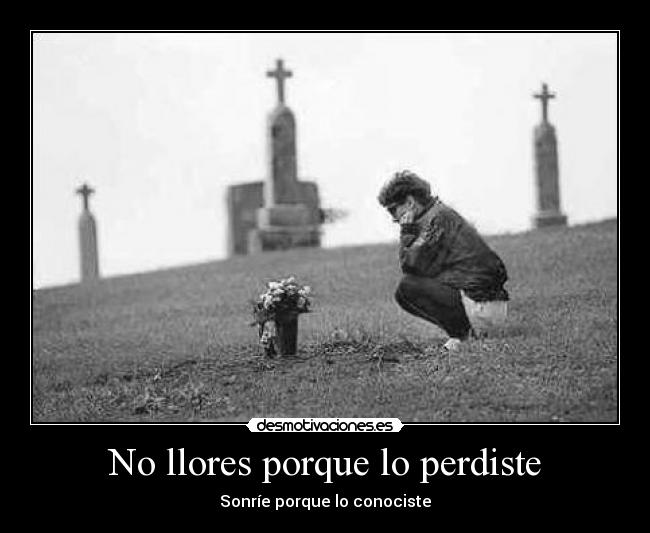 No llores porque lo perdiste - Sonríe porque lo conociste