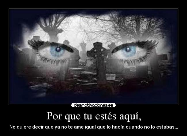 Por que tu estés aquí, -