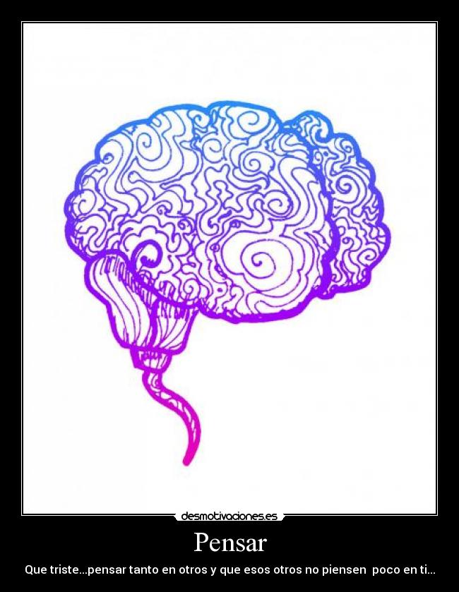 Pensar - Que triste...pensar tanto en otros y que esos otros no piensen poco en ti...