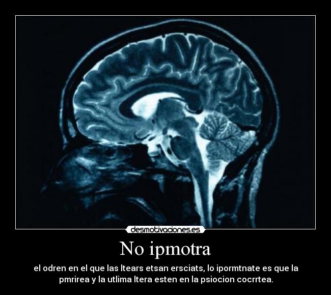 No ipmotra - el odren en el que las ltears etsan ersciats, lo ipormtnate es que la
pmrirea y la utlima ltera esten en la psiocion cocrrtea.