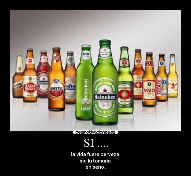 SI .... - la vida fuera cerveza 
me la tomaría 
en serio .
