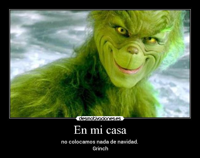 En mi casa - no colocamos nada de navidad. 
Grinch