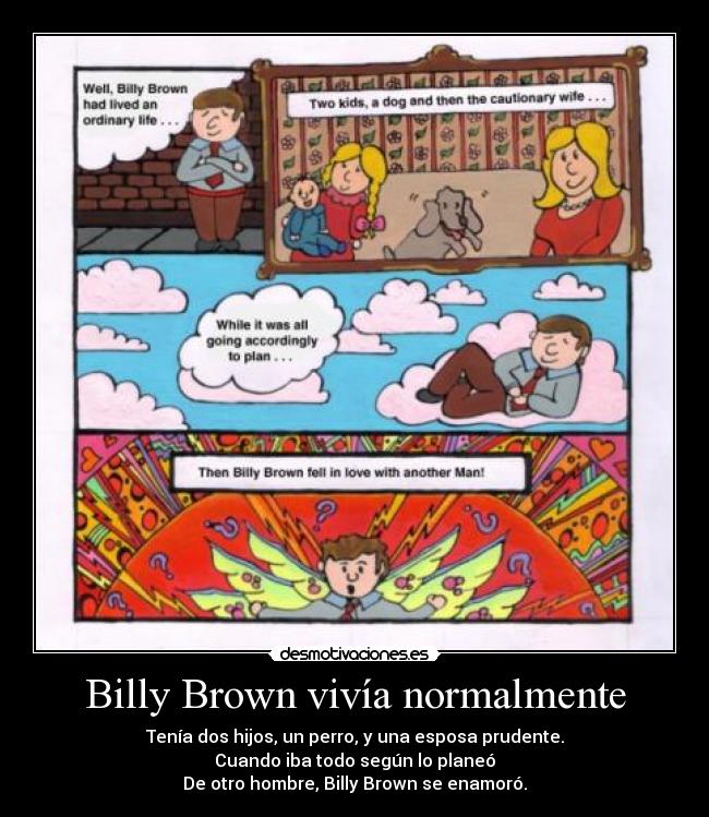 Billy Brown vivía normalmente - Tenía dos hijos, un perro, y una esposa prudente.
Cuando iba todo según lo planeó
De otro hombre, Billy Brown se enamoró.