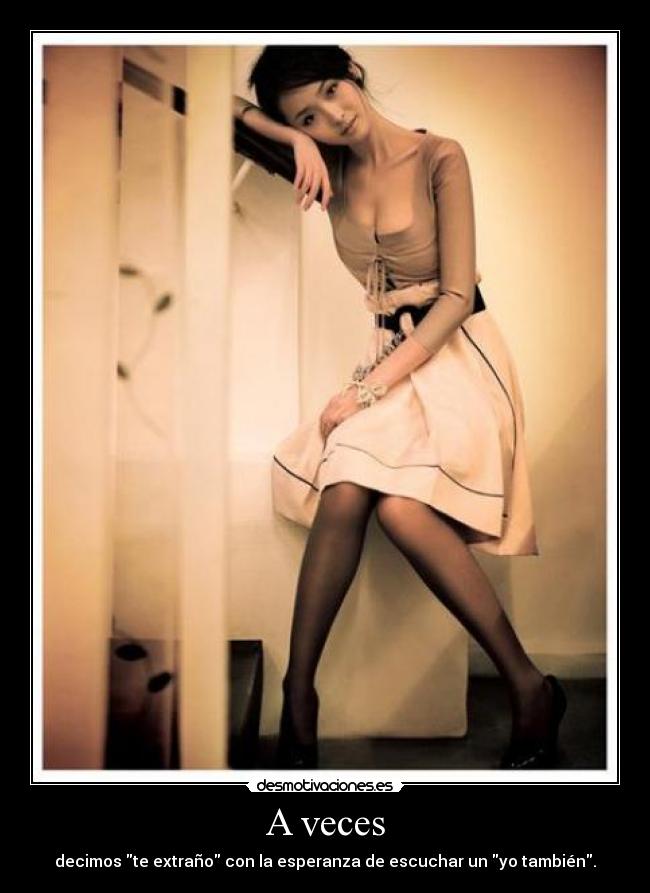 A veces - decimos te extraño con la esperanza de escuchar un yo también.
