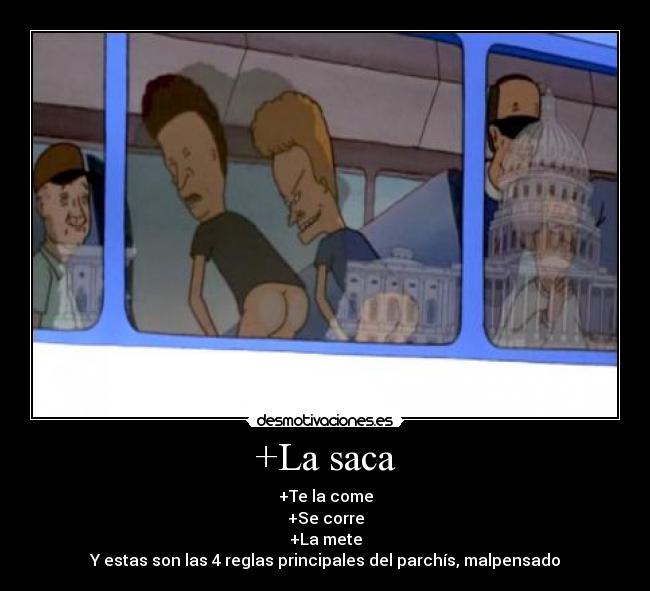 +La saca - +Te la come
+Se corre
+La mete
Y estas son las 4 reglas principales del parchís, malpensado