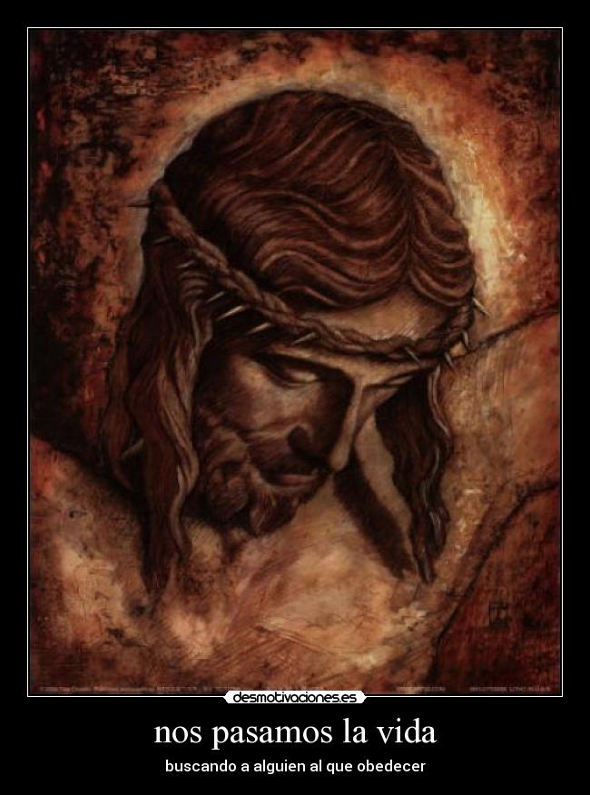 nos pasamos la vida - buscando a alguien al que obedecer