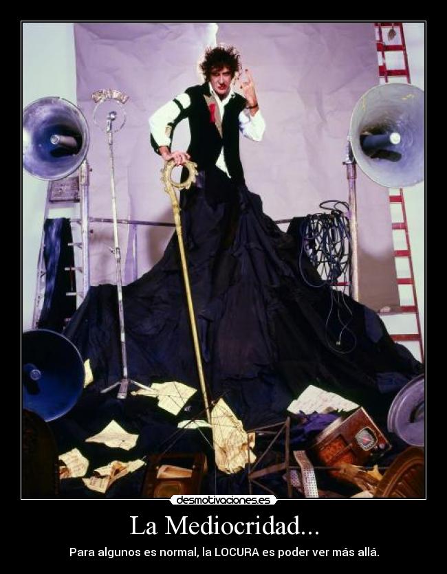 La Mediocridad... - Para algunos es normal, la LOCURA es poder ver más allá.