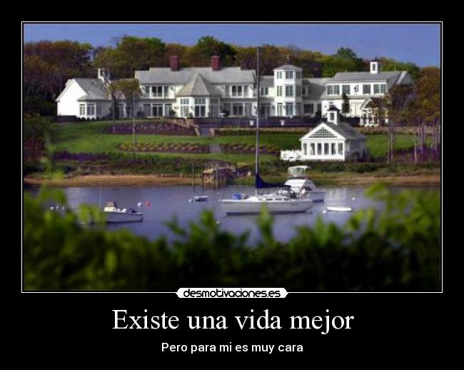 Existe una vida mejor - Pero para mi es muy cara