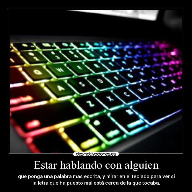 Estar hablando con alguien - que ponga una palabra mas escrita, y mirar en el teclado para ver si
la letra que ha puesto mal está cerca de la que tocaba.