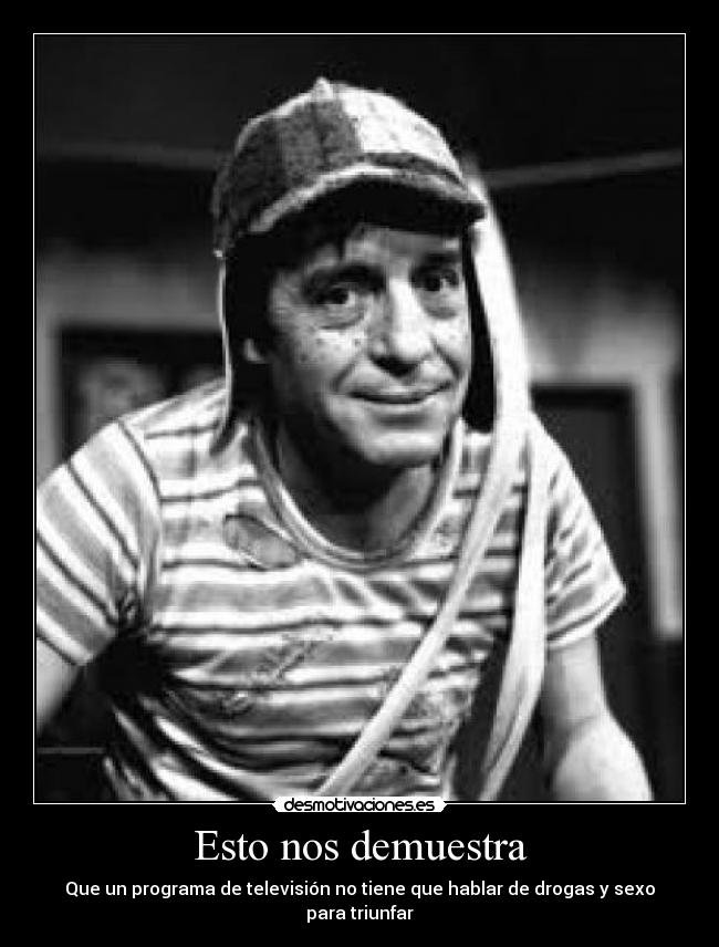Esto nos demuestra - Que un programa de televisión no tiene que hablar de drogas y sexo para triunfar